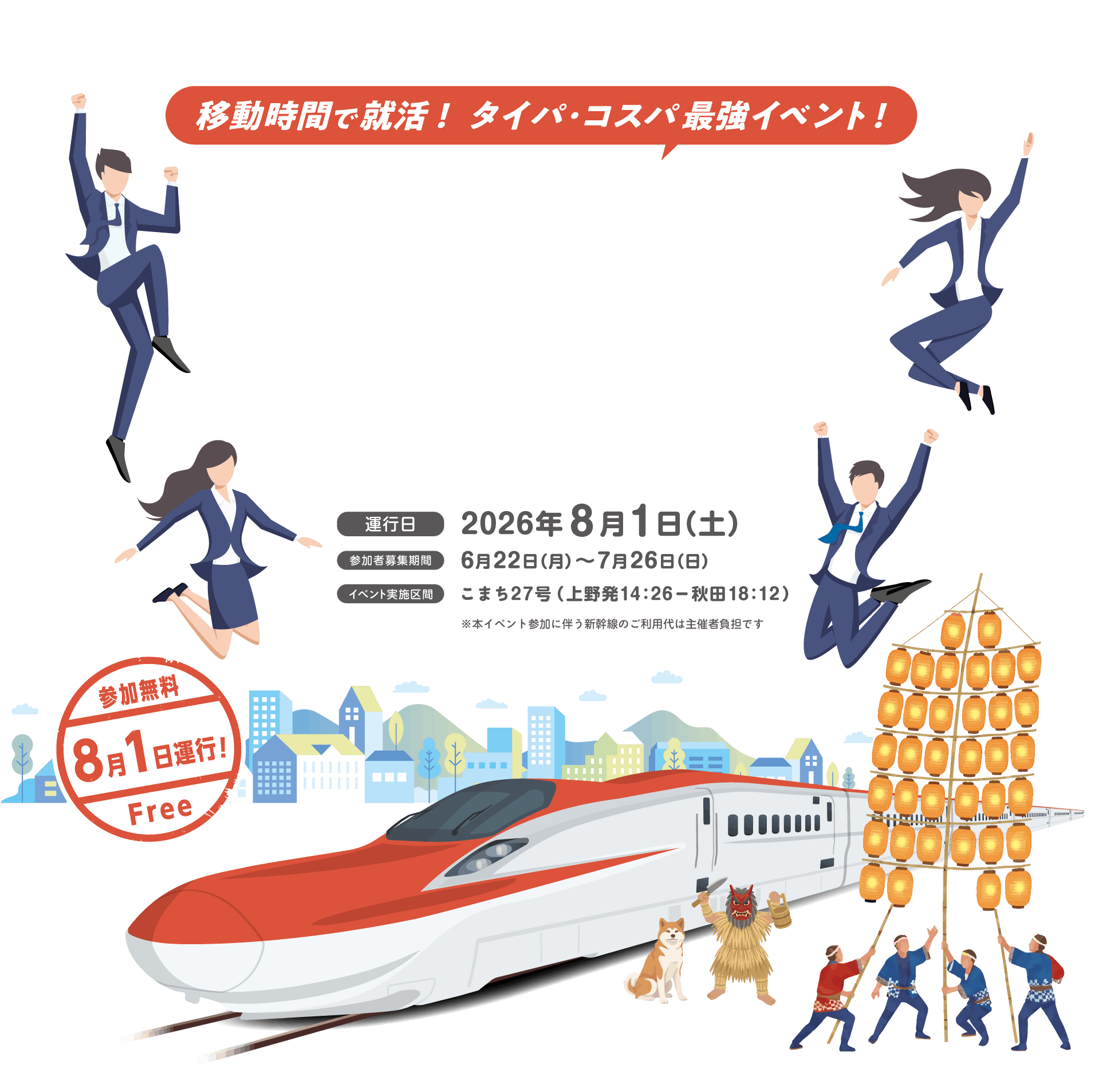 移動時間で就活！タイパ・コスパ最強イベント！運行日：2026年8月1日（土）、参加者募集期間：6月22日（月）から7月17日（金）、イベント実施区間：こまち27号（上野発14:26-秋田18:12） ※本イベント参加に伴う新幹線のご利用代は主催者負担です。