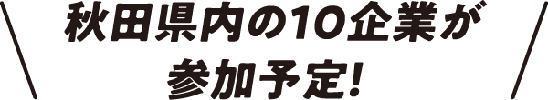 秋田県内の10企業が参加予定！